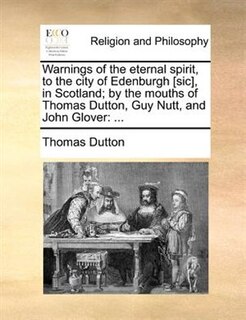 Couverture_Warnings Of The Eternal Spirit, To The City Of Edenburgh [sic], In Scotland; By The Mouths Of Thomas Dutton, Guy Nutt, And John Glover