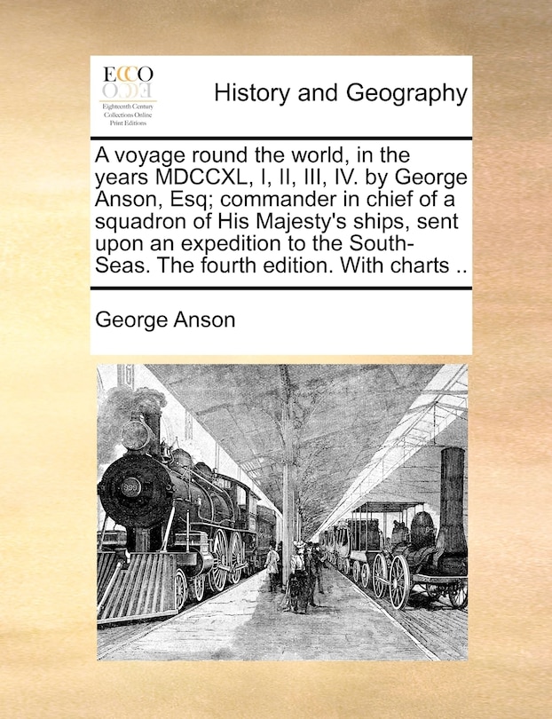 A Voyage Round The World, In The Years Mdccxl, I, Ii, Iii, Iv. By George Anson, Esq; Commander In Chief Of A Squadron Of His Majesty's Ships, Sent Upon An Expedition To The South-seas. The Fourth Edition. With Charts ..