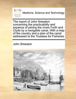 Couverture_The Report of John Smeaton Concerning the Practicability and Expence of Joining the Rivers Forth and Clyde by a Navigable Canal, with a Map of the Country and a Plan of the Canal Addressed to the Trustees for Fisheries