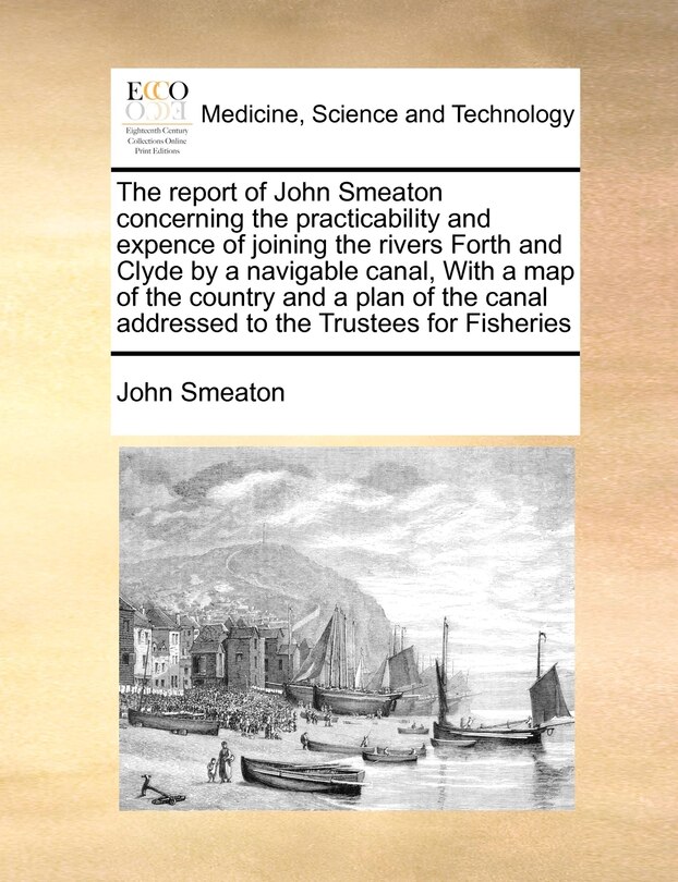 Couverture_The Report of John Smeaton Concerning the Practicability and Expence of Joining the Rivers Forth and Clyde by a Navigable Canal, with a Map of the Country and a Plan of the Canal Addressed to the Trustees for Fisheries