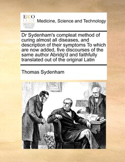 Front cover_Dr Sydenham's Compleat Method of Curing Almost All Diseases, and Description of Their Symptoms to Which Are Now Added, Five Discourses of the Same Author Abridg'd and Faithfully Translated Out of the Original Latin