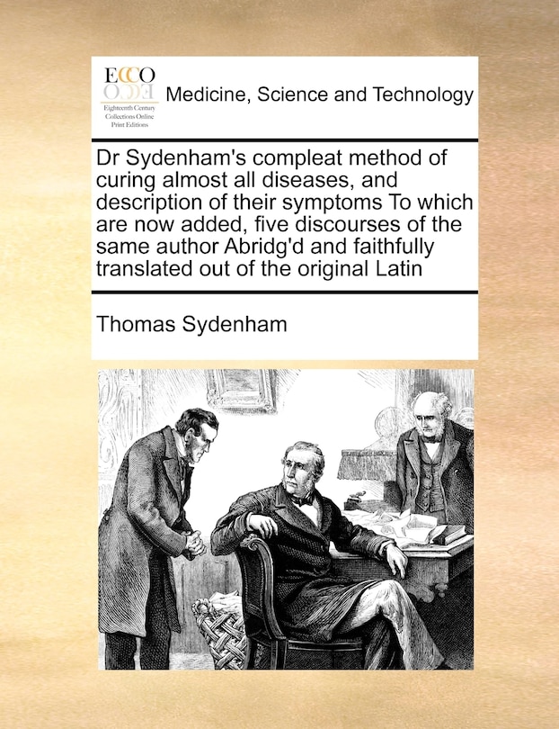 Front cover_Dr Sydenham's Compleat Method of Curing Almost All Diseases, and Description of Their Symptoms to Which Are Now Added, Five Discourses of the Same Author Abridg'd and Faithfully Translated Out of the Original Latin
