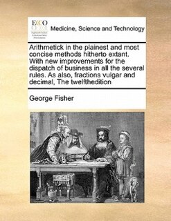 Front cover_Arithmetick In The Plainest And Most Concise Methods Hitherto Extant. With New Improvements For The Dispatch Of Business In All The Several Rules. As Also, Fractions Vulgar And Decimal,  The Twelfthedition