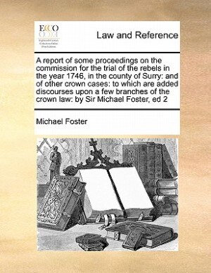 Front cover_A report of some proceedings on the commission for the trial of the rebels in the year 1746, in the county of Surry