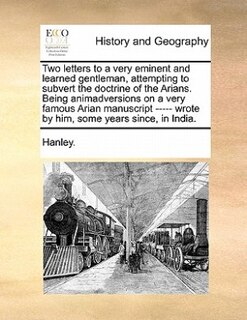 Front cover_Two Letters To A Very Eminent And Learned Gentleman, Attempting To Subvert The Doctrine Of The Arians. Being Animadversions On A Very Famous Arian Manuscript ----- Wrote By Him, Some Years Since, In India.