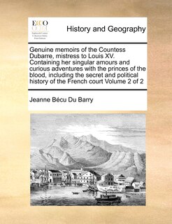 Front cover_Genuine Memoirs of the Countess Dubarre, Mistress to Louis XV. Containing Her Singular Amours and Curious Adventures with the Princes of the Blood, Including the Secret and Political History of the French Court Volume 2 of 2