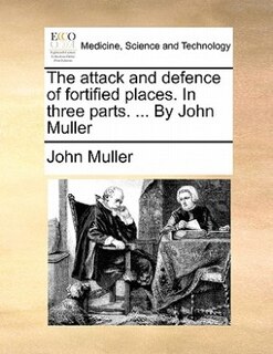 Couverture_The Attack And Defence Of Fortified Places. In Three Parts. ... By John Muller