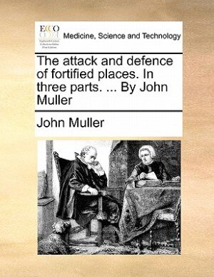 Couverture_The Attack And Defence Of Fortified Places. In Three Parts. ... By John Muller