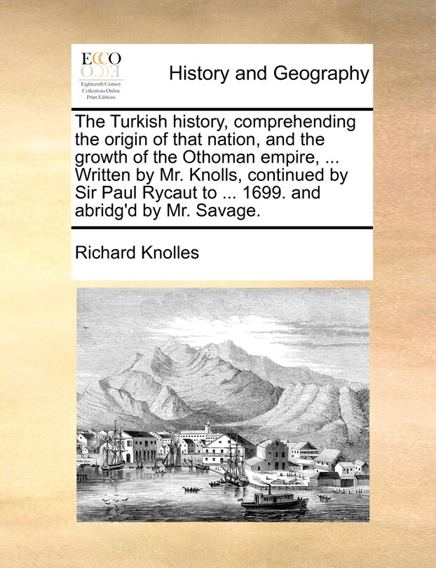 Front cover_The Turkish history, comprehending the origin of that nation, and the growth of the Othoman empire, ... Written by Mr. Knolls, continued by Sir Paul Rycaut to ... 1699. and abridg'd by Mr. Savage. Volume 1 of 2