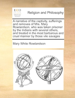 Couverture_A Narrative Of The Captivity, Sufferings And Removes Of Mrs. Mary Rowlandson, Who Was Taken Prisoner By The Indians With Several Others, And Treated In The Most Barbarous And Cruel Manner By Those Vile Savages