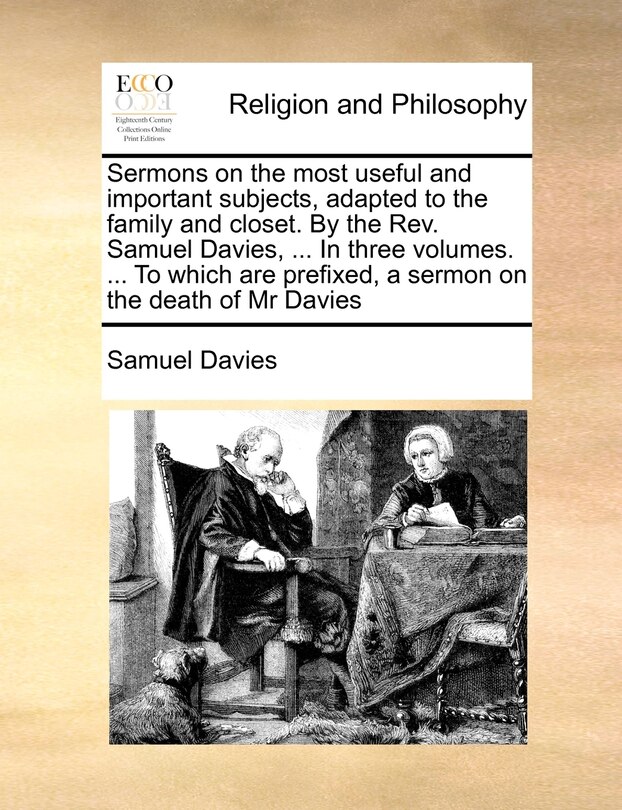 Front cover_Sermons on the most useful and important subjects, adapted to the family and closet. By the Rev. Samuel Davies, ... In three volumes. ... To which are prefixed, a sermon on the death of Mr Davies Volume 2 of 3