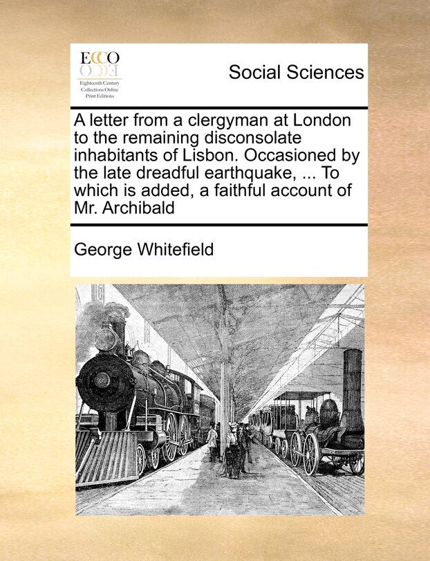 Couverture_A Letter From A Clergyman At London To The Remaining Disconsolate Inhabitants Of Lisbon. Occasioned By The Late Dreadful Earthquake, ... To Which Is Added, A Faithful Account Of Mr. Archibald