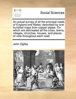 Front cover_An actual survey of all the principal roads of England and Wales; described by one hundred maps from copper plates. On which are delineated all the cities, towns, villages, churches, houses, and places of note throughout each road.