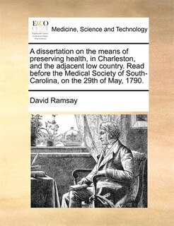 Front cover_A Dissertation On The Means Of Preserving Health, In Charleston, And The Adjacent Low Country. Read Before The Medical Society Of South-carolina, On The 29th Of May, 1790.