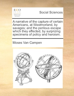 Front cover_A narrative of the capture of certain Americans, at Westmorland, by savages; and the perilous escape which they effected, by surprizing specimens of policy and heroism.