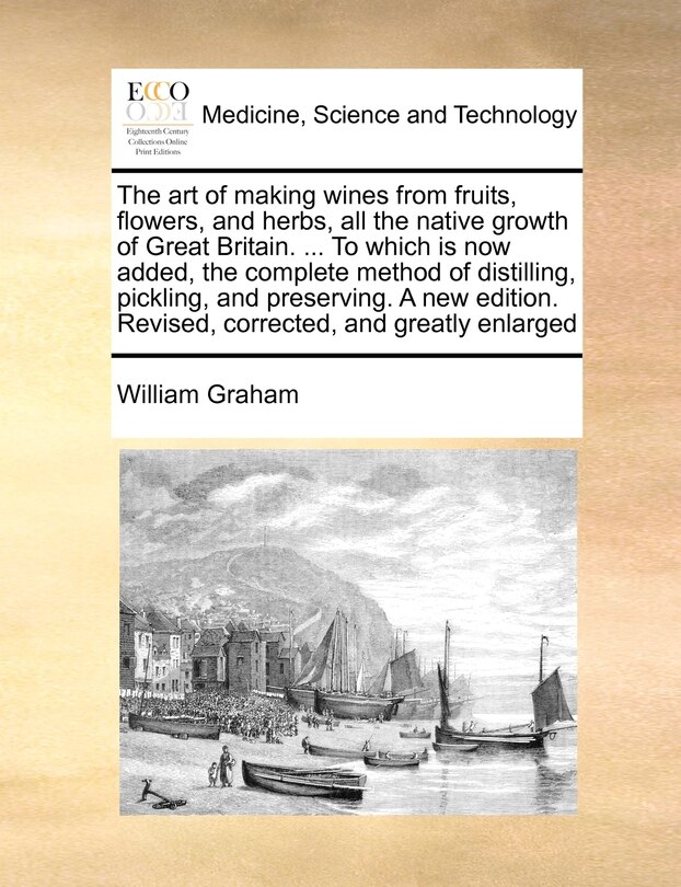 Couverture_The Art Of Making Wines From Fruits, Flowers, And Herbs, All The Native Growth Of Great Britain. ... To Which Is Now Added, The Complete Method Of Distilling, Pickling, And Preserving. A New Edition. Revised, Corrected, And Greatly Enlarged