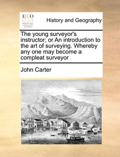 The young surveyor's instructor; or An introduction to the art of surveying. Whereby any one may become a compleat surveyor