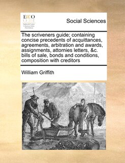 Front cover_The scriveners guide; containing concise precedents of acquittances, agreements, arbitration and awards, assignments, attornies letters, &c. bills of sale, bonds and conditions, composition with creditors