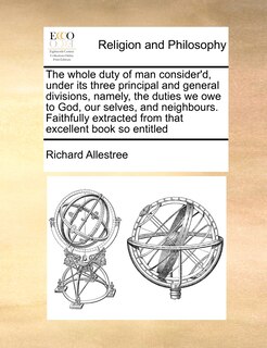 Front cover_The whole duty of man consider'd, under its three principal and general divisions, namely, the duties we owe to God, our selves, and neighbours. Faithfully extracted from that excellent book so entitled