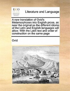 Front cover_A New Translation Of Ovid's Metamorphoses Into English Prose, As Near The Original As The Different Idioms Of The Latin And English Languages Will Allow. With The Latin Text And Order Of Construction On The Same Page