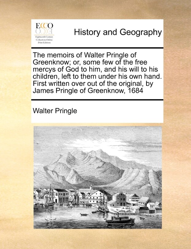 Front cover_The Memoirs Of Walter Pringle Of Greenknow; Or, Some Few Of The Free Mercys Of God To Him, And His Will To His Children, Left To Them Under His Own Hand. First Written Over Out Of The Original, By James Pringle Of Greenknow, 1684