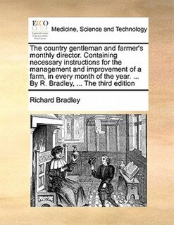 Front cover_The Country Gentleman And Farmer's Monthly Director. Containing Necessary Instructions For The Management And Improvement Of A Farm, In Every Month Of The Year. ... By R. Bradley, ... The Third Edition