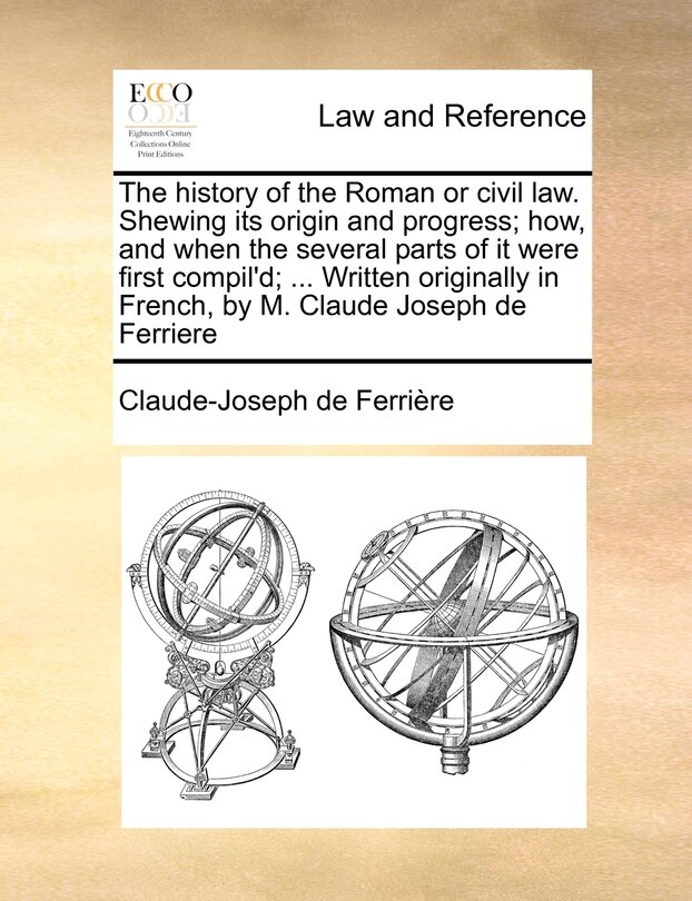 Couverture_The History Of The Roman Or Civil Law. Shewing Its Origin And Progress; How, And When The Several Parts Of It Were First Compil'd; ... Written Originally In French, By M. Claude Joseph De Ferriere