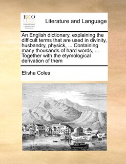 Couverture_An English Dictionary, Explaining The Difficult Terms That Are Used In Divinity, Husbandry, Physick, ... Containing Many Thousands Of Hard Words, ... Together With The Etymological Derivation Of Them