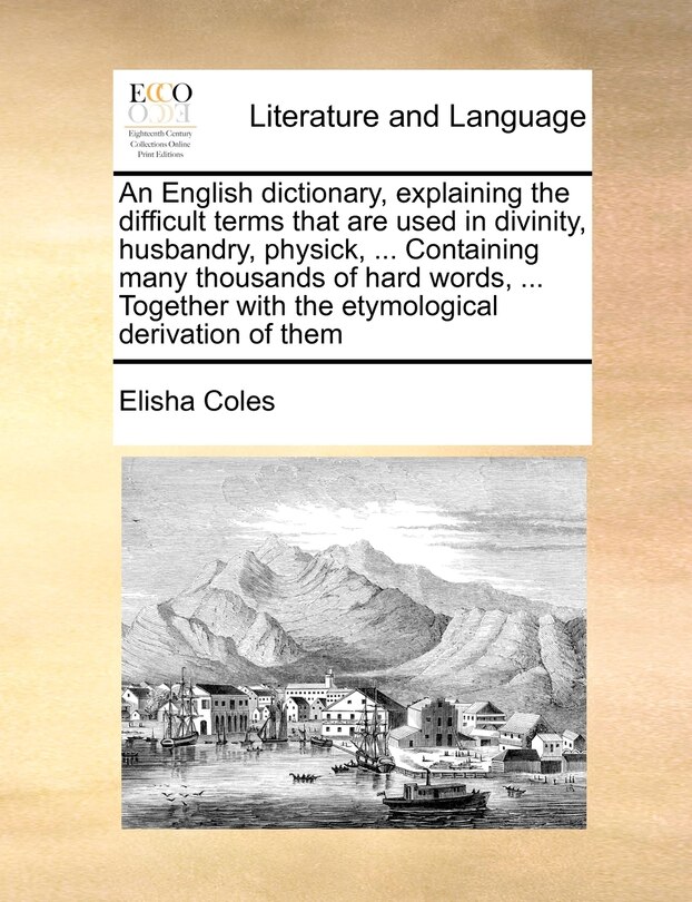 Couverture_An English Dictionary, Explaining The Difficult Terms That Are Used In Divinity, Husbandry, Physick, ... Containing Many Thousands Of Hard Words, ... Together With The Etymological Derivation Of Them