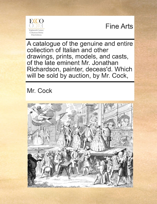 Couverture_A Catalogue Of The Genuine And Entire Collection Of Italian And Other Drawings, Prints, Models, And Casts, Of The Late Eminent Mr. Jonathan Richardson, Painter, Deceas'd. Which Will Be Sold By Auction, By Mr. Cock,