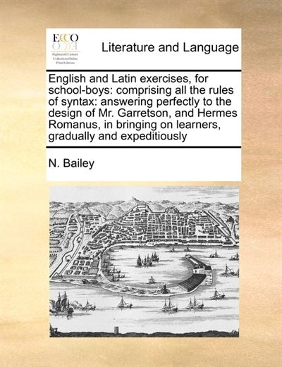 English And Latin Exercises, For School-boys: Comprising All The Rules Of Syntax:  Answering Perfectly To The Design Of Mr. Garretson, And Hermes