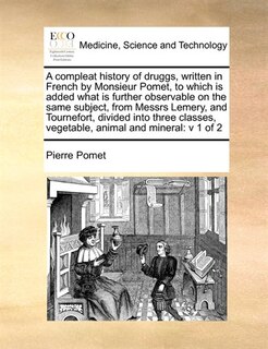 Couverture_A compleat history of druggs, written in French by Monsieur Pomet, to which is added what is further observable on the same subject, from Messrs Lemery, and Tournefort, divided into three classes, vegetable, animal and mineral