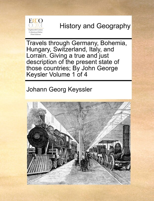Front cover_Travels through Germany, Bohemia, Hungary, Switzerland, Italy, and Lorrain. Giving a true and just description of the present state of those countries; By John George Keysler Volume 1 of 4
