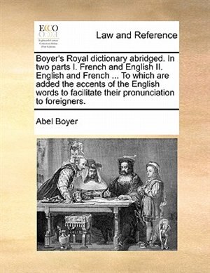 Couverture_Boyer's Royal Dictionary Abridged. In Two Parts I. French And English Ii. English And French ... To Which Are Added The Accents Of The English Words To Facilitate Their Pronunciation To Foreigners.