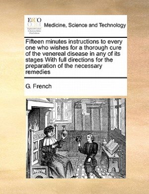 Front cover_Fifteen minutes instructions to every one who wishes for a thorough cure of the venereal disease in any of its stages With full directions for the preparation of the necessary remedies