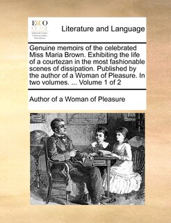 Couverture_Genuine Memoirs of the Celebrated Miss Maria Brown. Exhibiting the Life of a Courtezan in the Most Fashionable Scenes of Dissipation. Published by the Author of a Woman of Pleasure. in Two Volumes. ... Volume 1 of 2