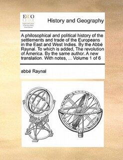Couverture_A Philosophical and Political History of the Settlements and Trade of the Europeans in the East and West Indies. by the ABBE Raynal. to Which Is Added, the Revolution of America. by the Same Author. a New Translation. with Notes, ... Volume 1 of 6