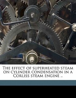 Front cover_The effect of superheated steam on cylinder condensation in a Corliss steam engine ..