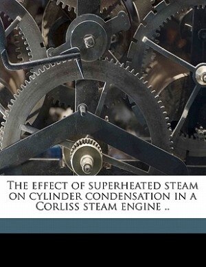 Front cover_The effect of superheated steam on cylinder condensation in a Corliss steam engine ..