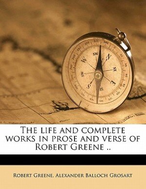 The Life And Complete Works In Prose And Verse Of Robert Greene ..