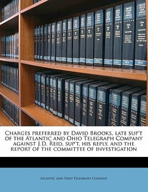 Front cover_Charges Preferred By David Brooks, Late Sup't Of The Atlantic And Ohio Telegraph Company Against J.d. Reid, Sup't, His Reply, And The Report Of The Committee Of Investigation