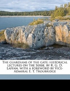 The Guardians Of The Gate; Historical Lectures On The Serbe, By R. G. D. Laffan, With A Foreword By Vice-admiral E. T. Troubridge