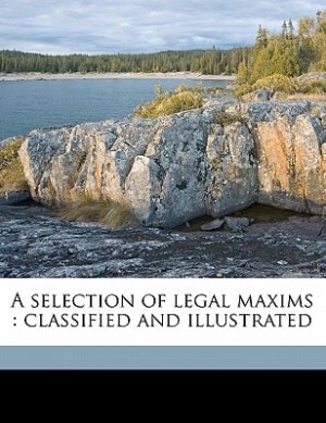 A Selection Of Legal Maxims: Classified And Illustrated