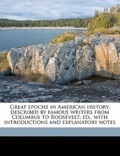 Front cover_Great Epochs In American History, Described By Famous Writers From Columbus To Roosevelt; Ed., With Introductions And Explanatory Notes