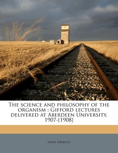 The Science And Philosophy Of The Organism: Gifford lectures delivered at Aberdeen University, 1907-[1908] Volume 2