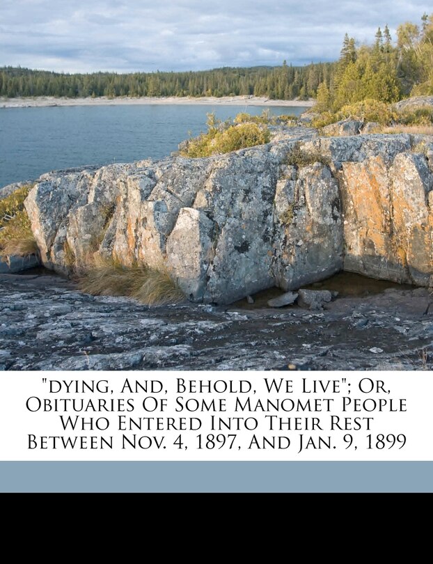 Front cover_Dying, And, Behold, We Live; Or, Obituaries Of Some Manomet People Who Entered Into Their Rest Between Nov. 4, 1897, And Jan. 9, 1899
