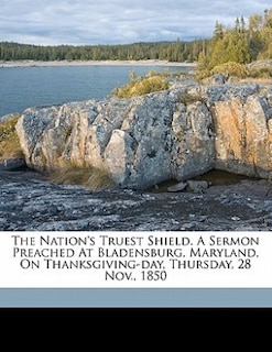 Front cover_The Nation's Truest Shield. A Sermon Preached At Bladensburg, Maryland, On Thanksgiving-day, Thursday, 28 Nov., 1850