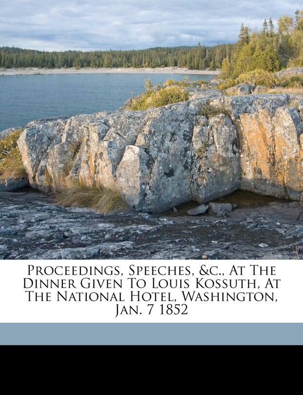 Couverture_Proceedings, Speeches, &c., At The Dinner Given To Louis Kossuth, At The National Hotel, Washington, Jan. 7 1852