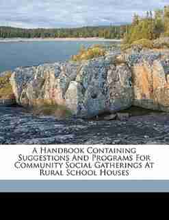 A Handbook Containing Suggestions And Programs For Community Social Gatherings At Rural School Houses by West Virginia. State Dept. Of Education.