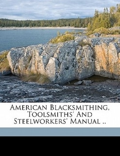 American Blacksmithing, Toolsmiths' And Steelworkers' Manual ..